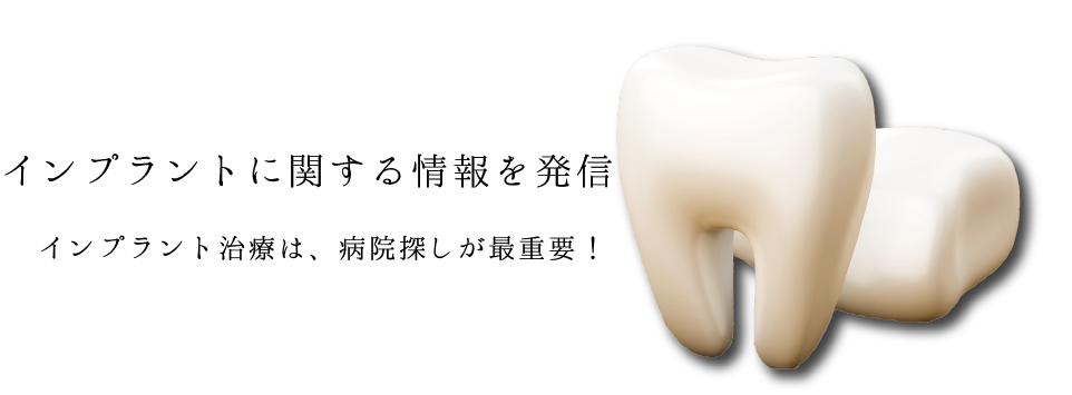 インプラントに関する情報を発信、インプラント治療は、病院探しが最重要